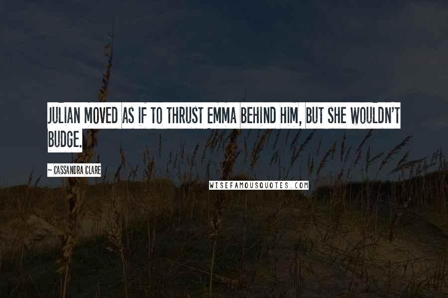 Cassandra Clare Quotes: Julian moved as if to thrust Emma behind him, but she wouldn't budge.