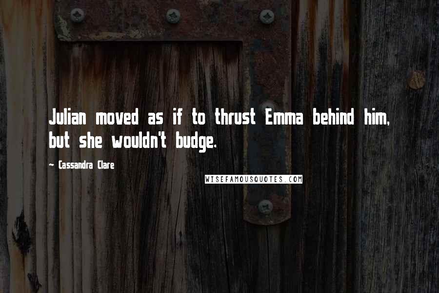 Cassandra Clare Quotes: Julian moved as if to thrust Emma behind him, but she wouldn't budge.