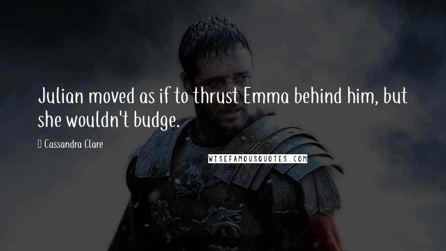 Cassandra Clare Quotes: Julian moved as if to thrust Emma behind him, but she wouldn't budge.