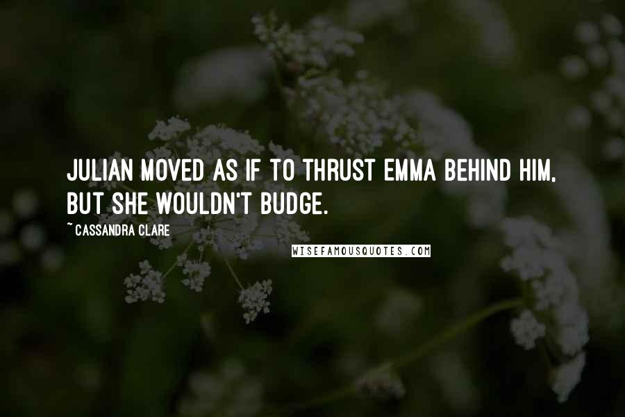 Cassandra Clare Quotes: Julian moved as if to thrust Emma behind him, but she wouldn't budge.