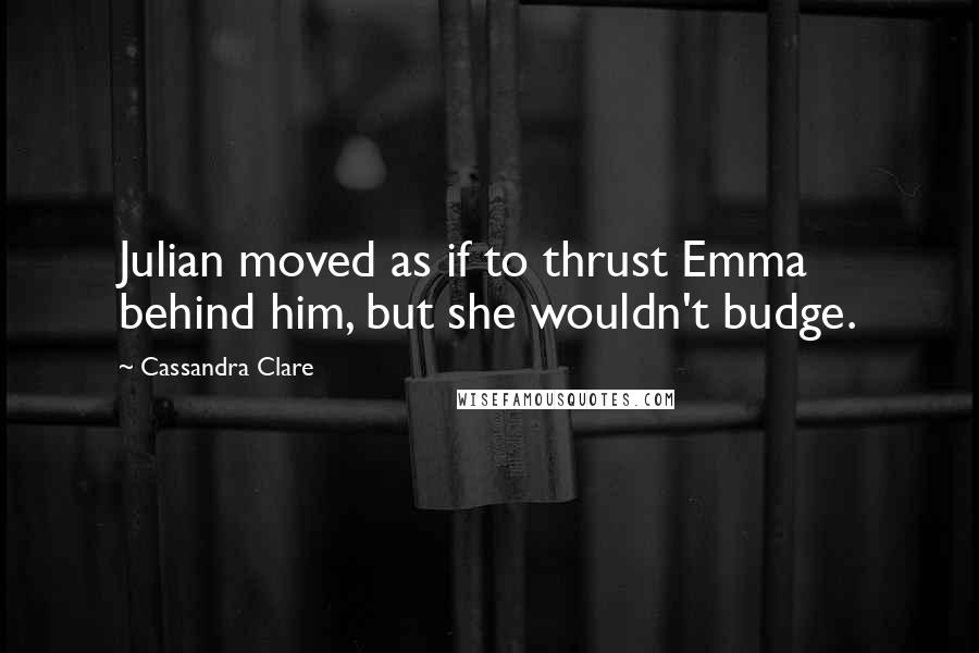 Cassandra Clare Quotes: Julian moved as if to thrust Emma behind him, but she wouldn't budge.