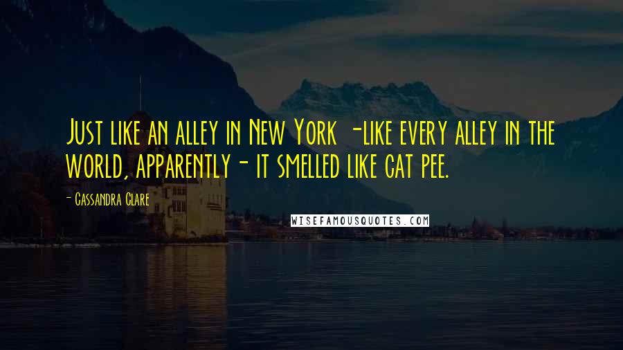 Cassandra Clare Quotes: Just like an alley in New York -like every alley in the world, apparently- it smelled like cat pee.