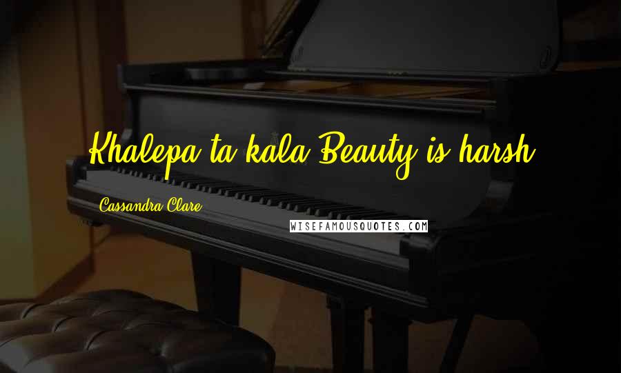 Cassandra Clare Quotes: Khalepa ta kala"Beauty is harsh