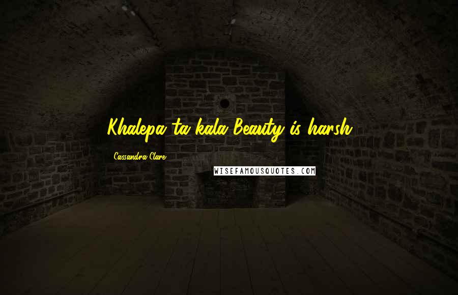 Cassandra Clare Quotes: Khalepa ta kala"Beauty is harsh