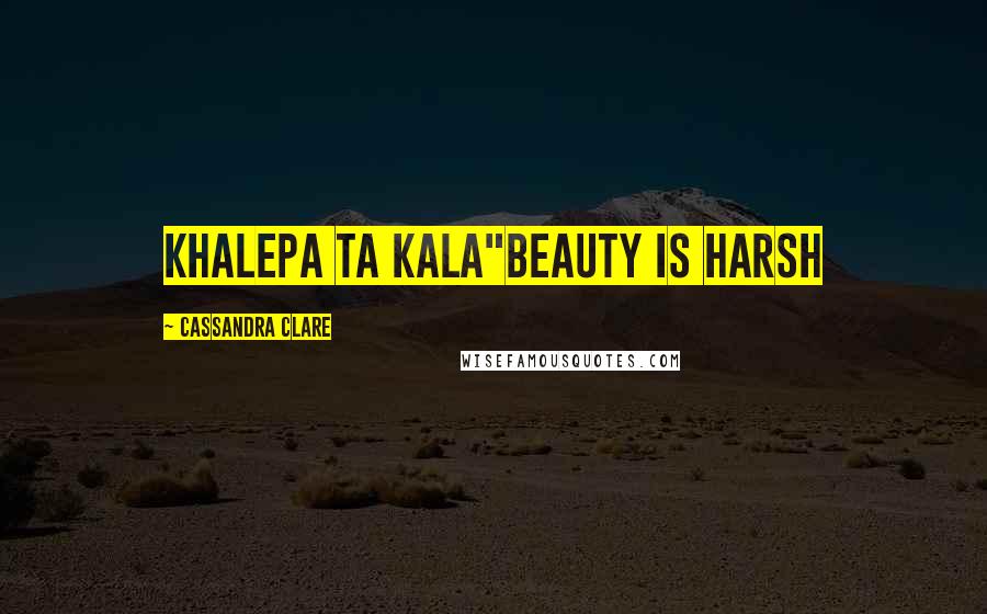 Cassandra Clare Quotes: Khalepa ta kala"Beauty is harsh