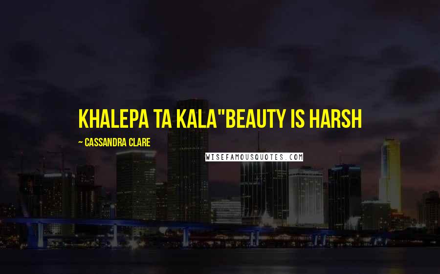 Cassandra Clare Quotes: Khalepa ta kala"Beauty is harsh