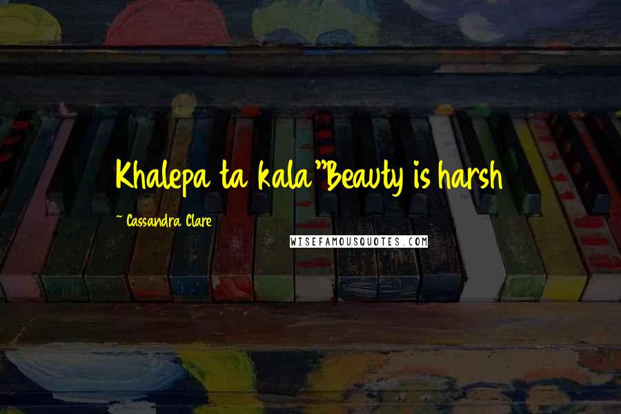 Cassandra Clare Quotes: Khalepa ta kala"Beauty is harsh