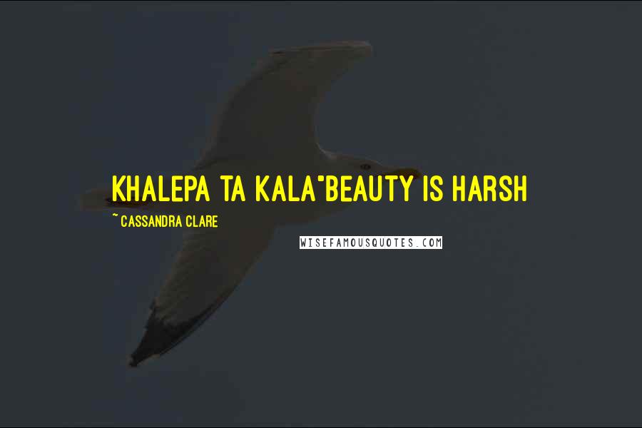 Cassandra Clare Quotes: Khalepa ta kala"Beauty is harsh