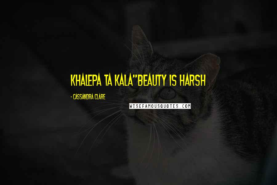 Cassandra Clare Quotes: Khalepa ta kala"Beauty is harsh