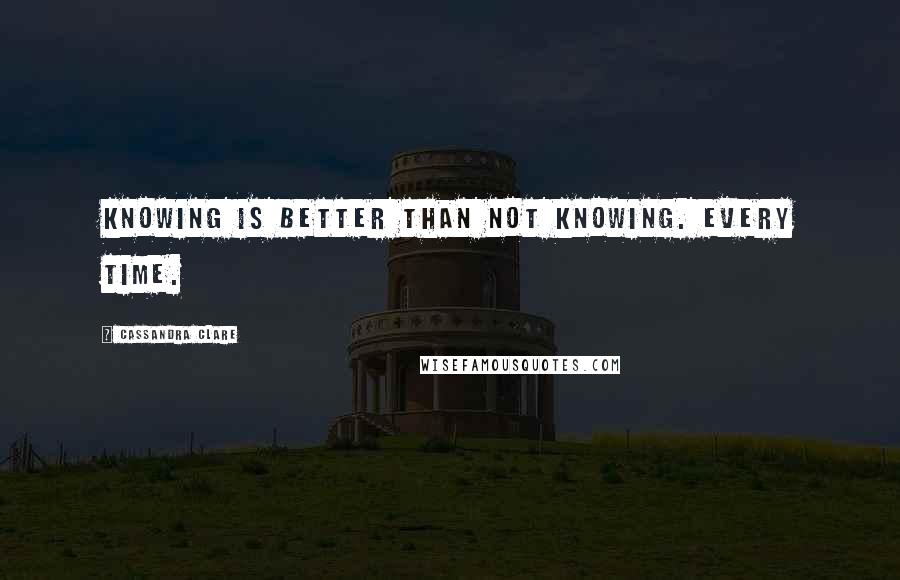 Cassandra Clare Quotes: Knowing is better than not knowing. Every time.