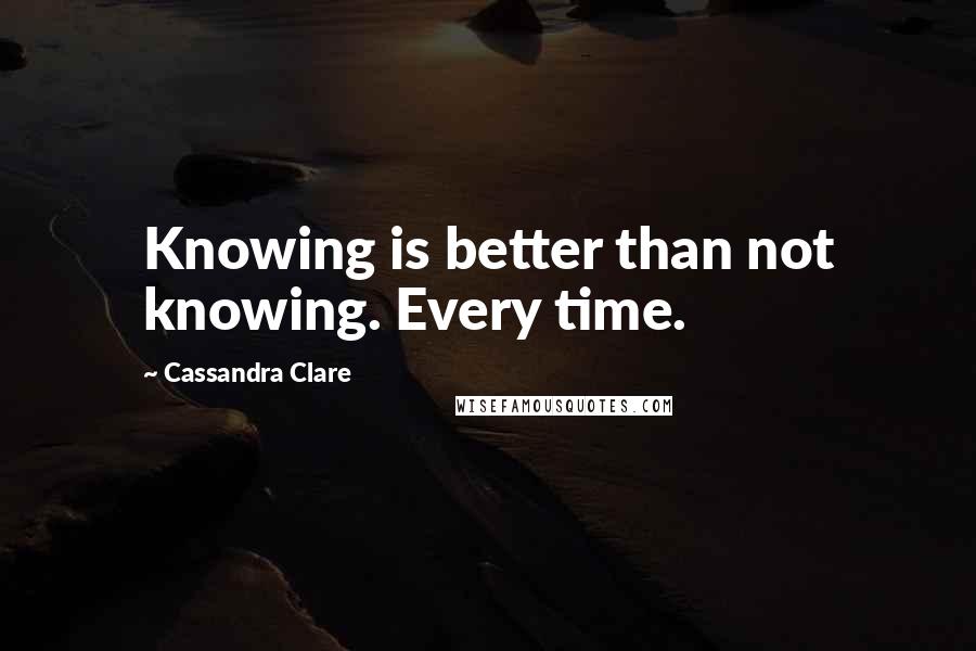 Cassandra Clare Quotes: Knowing is better than not knowing. Every time.