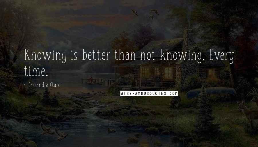 Cassandra Clare Quotes: Knowing is better than not knowing. Every time.