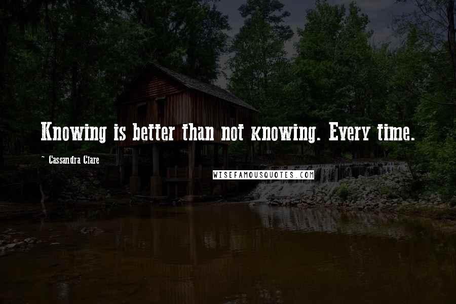 Cassandra Clare Quotes: Knowing is better than not knowing. Every time.