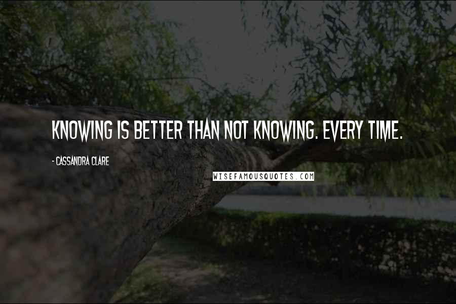 Cassandra Clare Quotes: Knowing is better than not knowing. Every time.