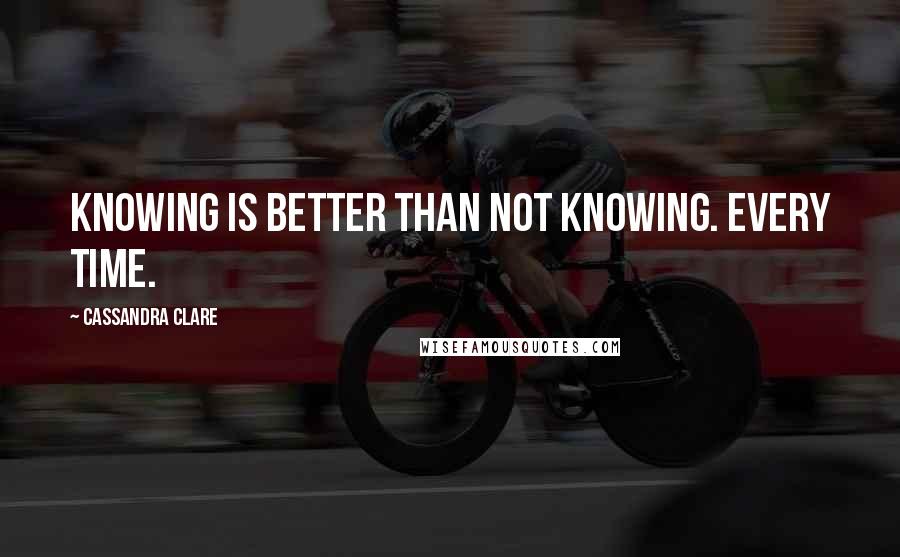 Cassandra Clare Quotes: Knowing is better than not knowing. Every time.