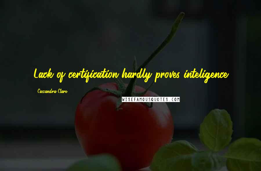 Cassandra Clare Quotes: Lack of certification hardly proves inteligence