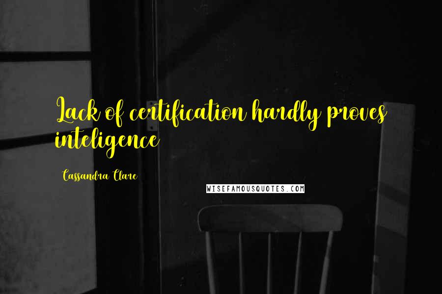 Cassandra Clare Quotes: Lack of certification hardly proves inteligence