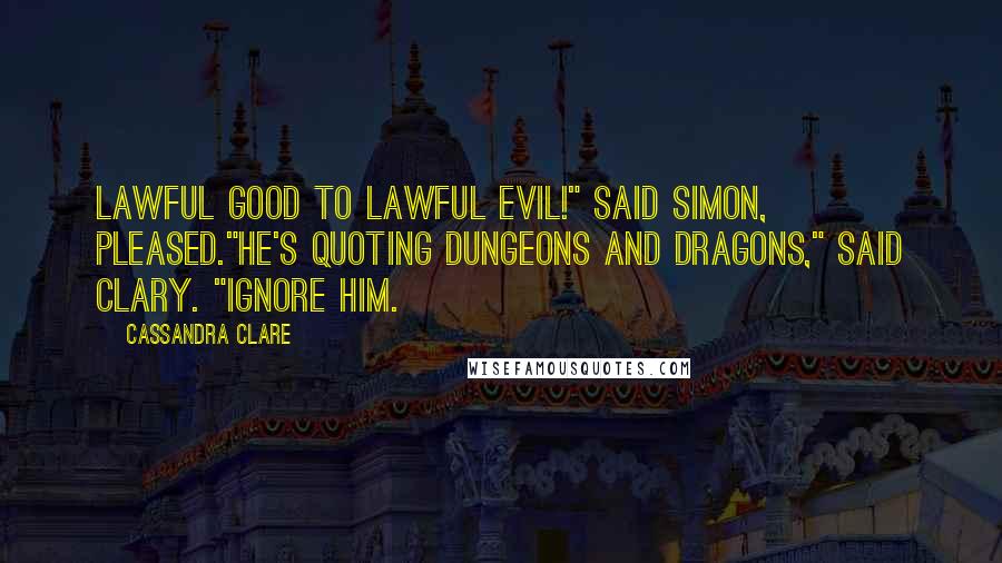 Cassandra Clare Quotes: Lawful good to lawful evil!" said Simon, pleased."He's quoting Dungeons and Dragons," said Clary. "Ignore him.