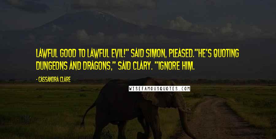 Cassandra Clare Quotes: Lawful good to lawful evil!" said Simon, pleased."He's quoting Dungeons and Dragons," said Clary. "Ignore him.