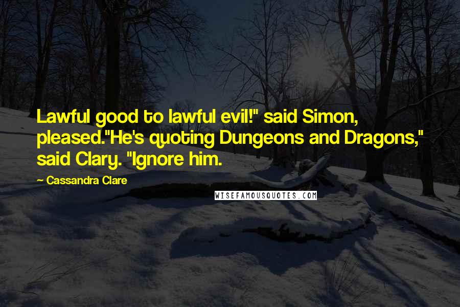 Cassandra Clare Quotes: Lawful good to lawful evil!" said Simon, pleased."He's quoting Dungeons and Dragons," said Clary. "Ignore him.