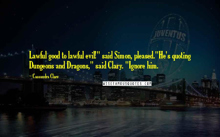 Cassandra Clare Quotes: Lawful good to lawful evil!" said Simon, pleased."He's quoting Dungeons and Dragons," said Clary. "Ignore him.