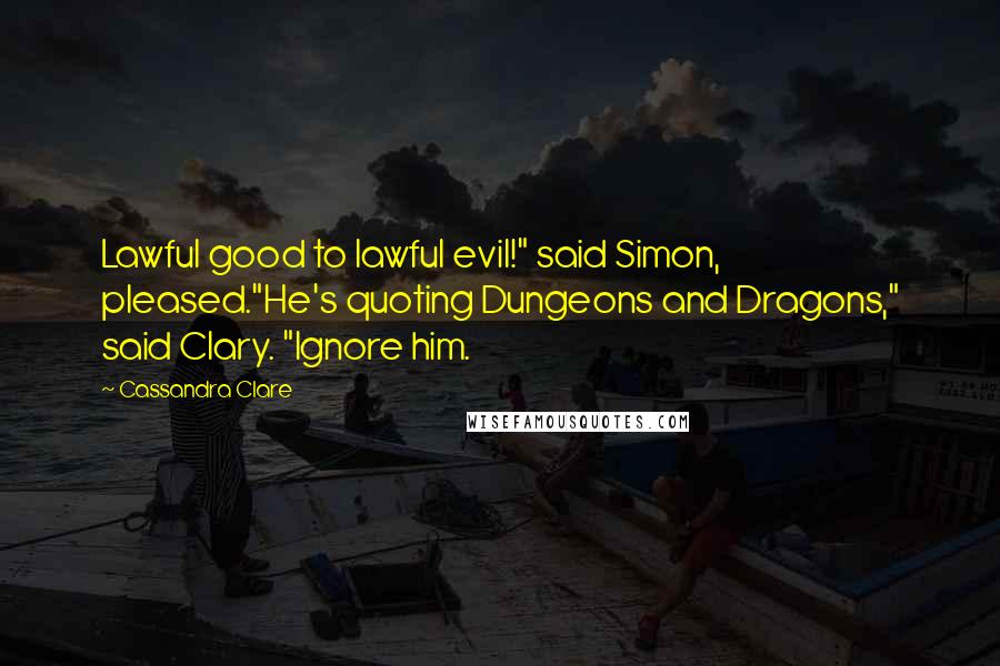 Cassandra Clare Quotes: Lawful good to lawful evil!" said Simon, pleased."He's quoting Dungeons and Dragons," said Clary. "Ignore him.