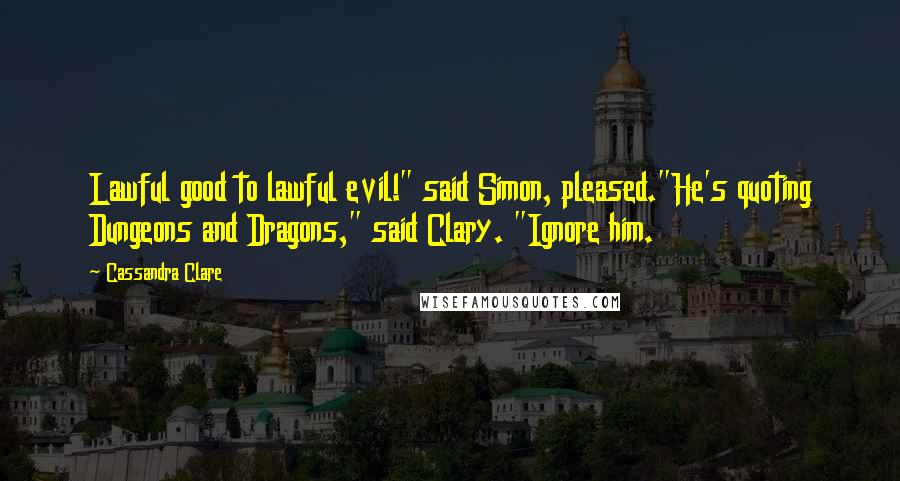 Cassandra Clare Quotes: Lawful good to lawful evil!" said Simon, pleased."He's quoting Dungeons and Dragons," said Clary. "Ignore him.