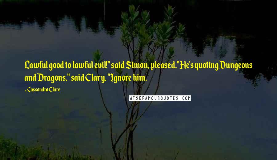 Cassandra Clare Quotes: Lawful good to lawful evil!" said Simon, pleased."He's quoting Dungeons and Dragons," said Clary. "Ignore him.