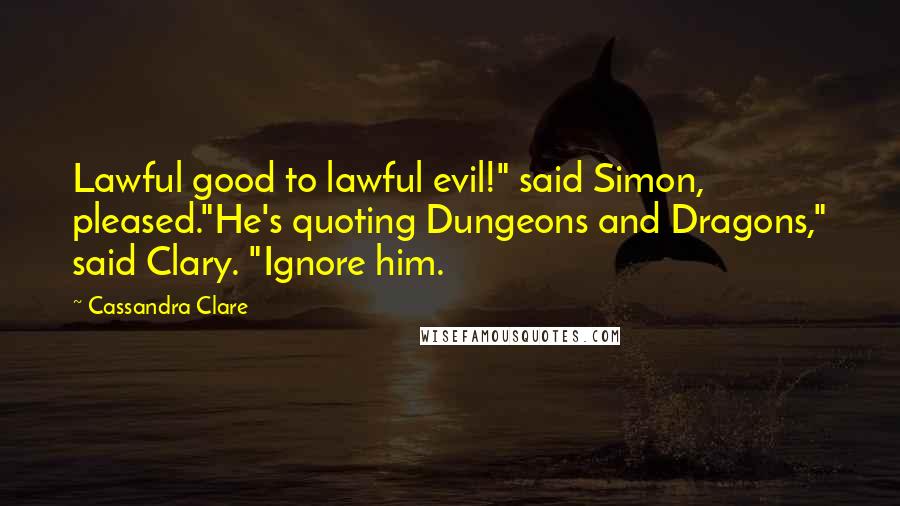 Cassandra Clare Quotes: Lawful good to lawful evil!" said Simon, pleased."He's quoting Dungeons and Dragons," said Clary. "Ignore him.