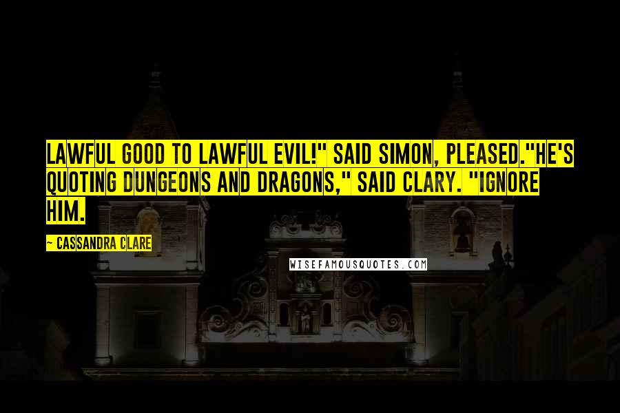 Cassandra Clare Quotes: Lawful good to lawful evil!" said Simon, pleased."He's quoting Dungeons and Dragons," said Clary. "Ignore him.