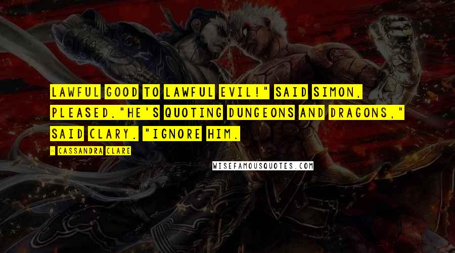 Cassandra Clare Quotes: Lawful good to lawful evil!" said Simon, pleased."He's quoting Dungeons and Dragons," said Clary. "Ignore him.