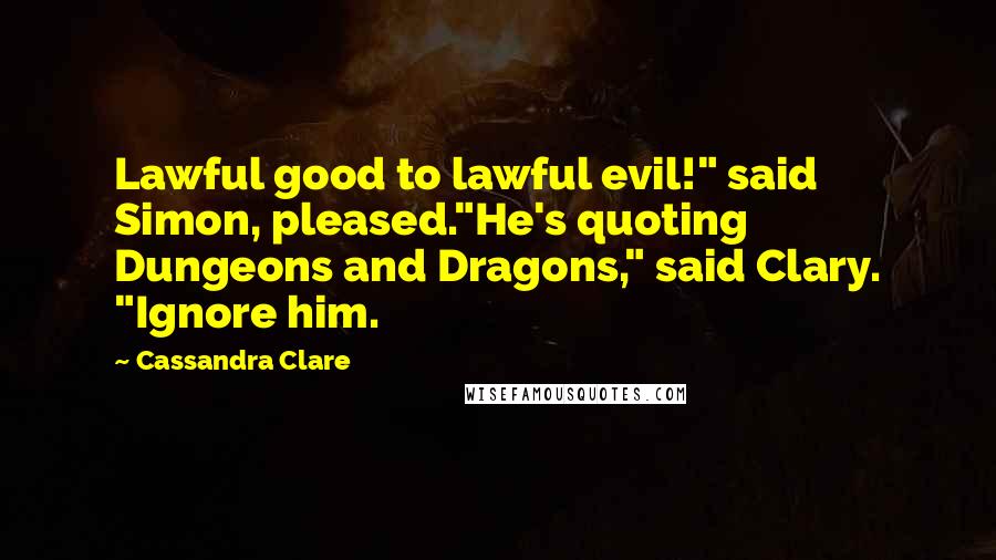 Cassandra Clare Quotes: Lawful good to lawful evil!" said Simon, pleased."He's quoting Dungeons and Dragons," said Clary. "Ignore him.