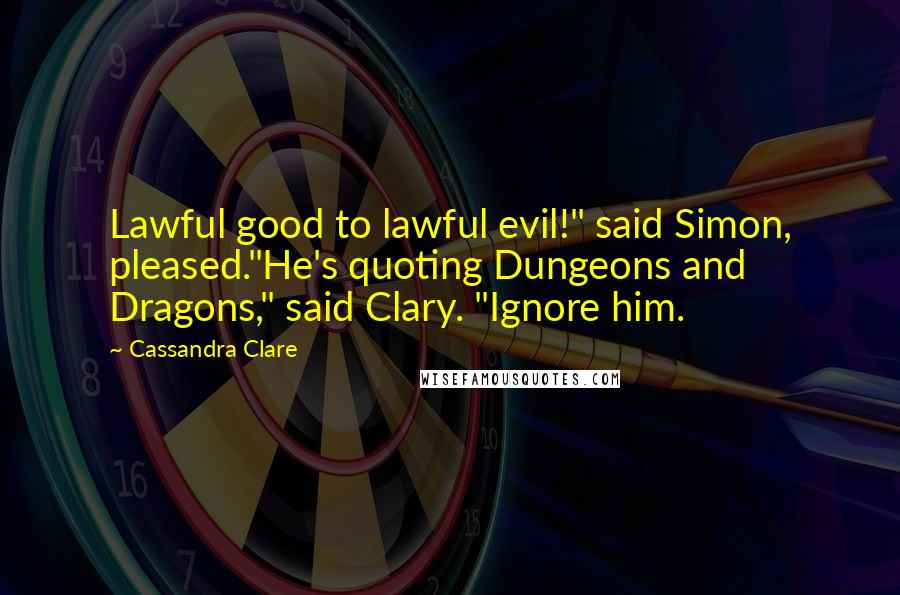 Cassandra Clare Quotes: Lawful good to lawful evil!" said Simon, pleased."He's quoting Dungeons and Dragons," said Clary. "Ignore him.