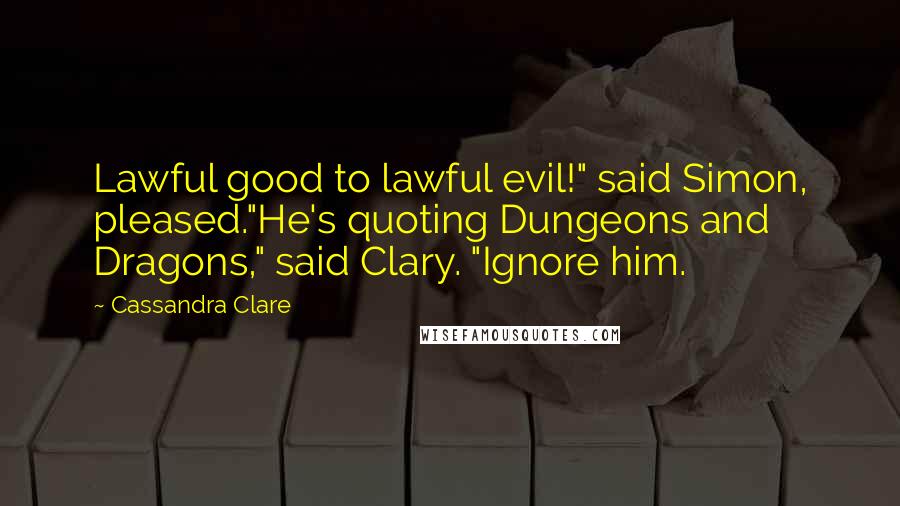 Cassandra Clare Quotes: Lawful good to lawful evil!" said Simon, pleased."He's quoting Dungeons and Dragons," said Clary. "Ignore him.