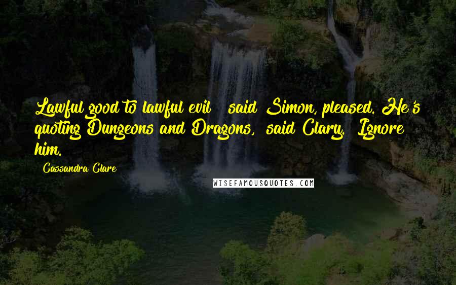 Cassandra Clare Quotes: Lawful good to lawful evil!" said Simon, pleased."He's quoting Dungeons and Dragons," said Clary. "Ignore him.