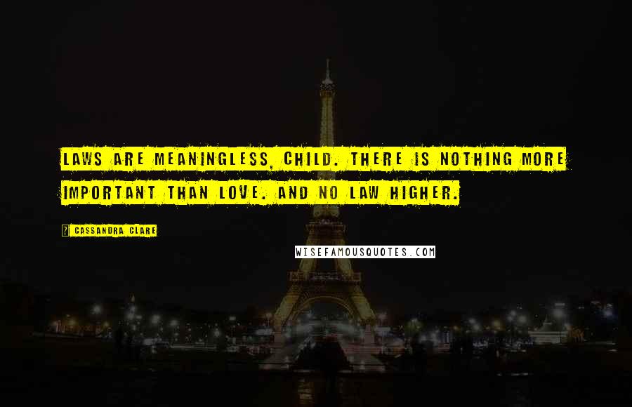 Cassandra Clare Quotes: Laws are meaningless, child. There is nothing more important than love. And no law higher.