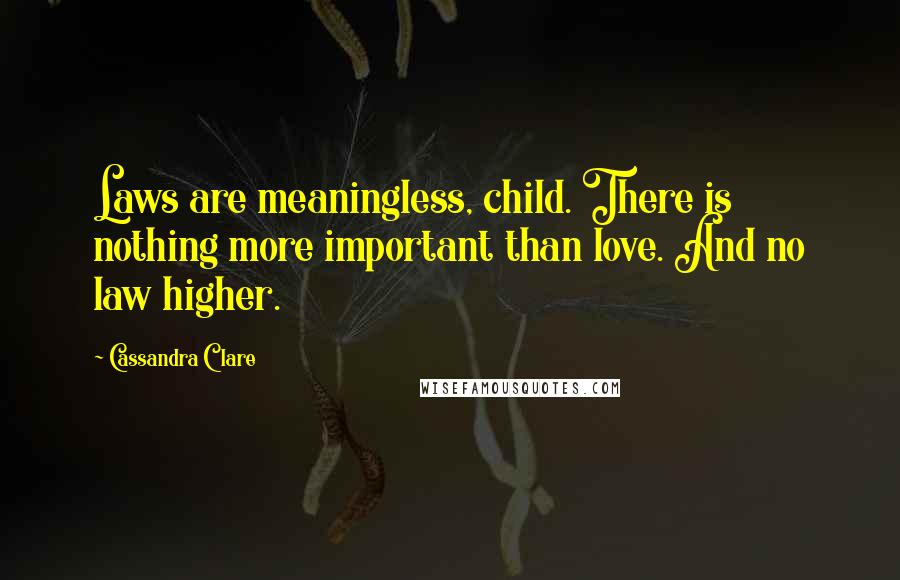 Cassandra Clare Quotes: Laws are meaningless, child. There is nothing more important than love. And no law higher.