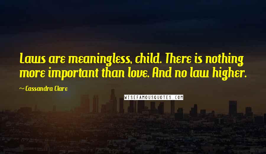 Cassandra Clare Quotes: Laws are meaningless, child. There is nothing more important than love. And no law higher.