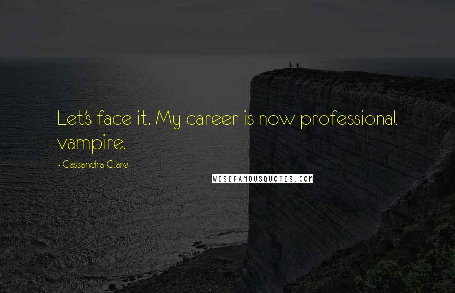 Cassandra Clare Quotes: Let's face it. My career is now professional vampire.