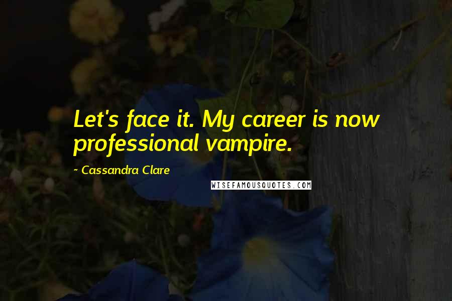 Cassandra Clare Quotes: Let's face it. My career is now professional vampire.