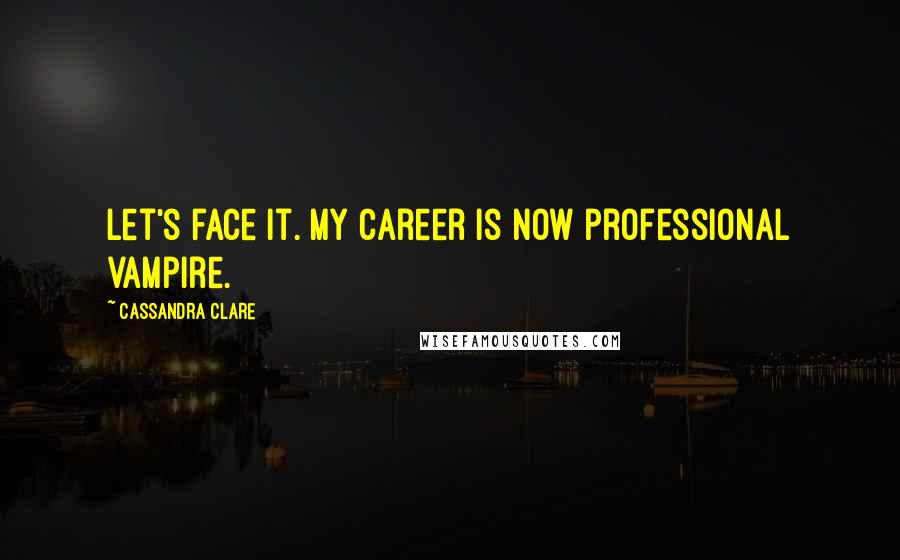 Cassandra Clare Quotes: Let's face it. My career is now professional vampire.