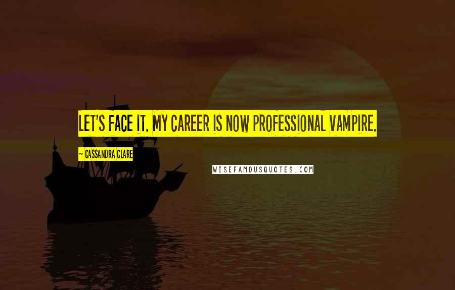 Cassandra Clare Quotes: Let's face it. My career is now professional vampire.