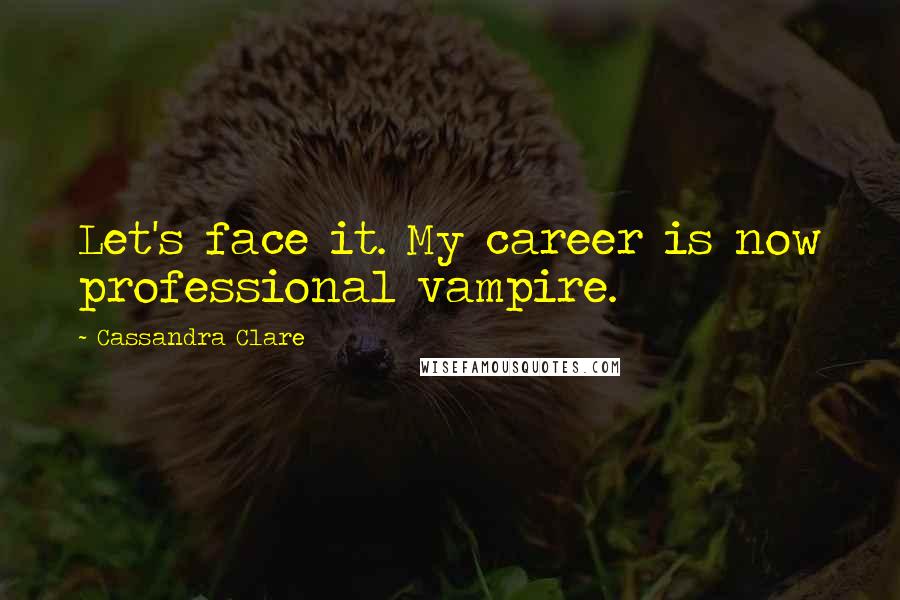 Cassandra Clare Quotes: Let's face it. My career is now professional vampire.