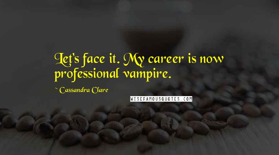 Cassandra Clare Quotes: Let's face it. My career is now professional vampire.