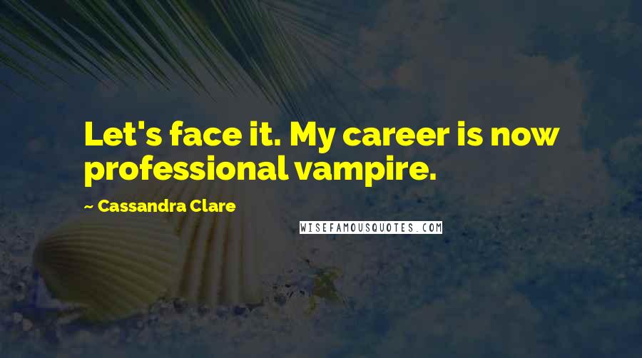 Cassandra Clare Quotes: Let's face it. My career is now professional vampire.
