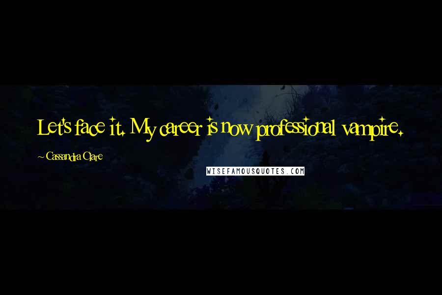 Cassandra Clare Quotes: Let's face it. My career is now professional vampire.