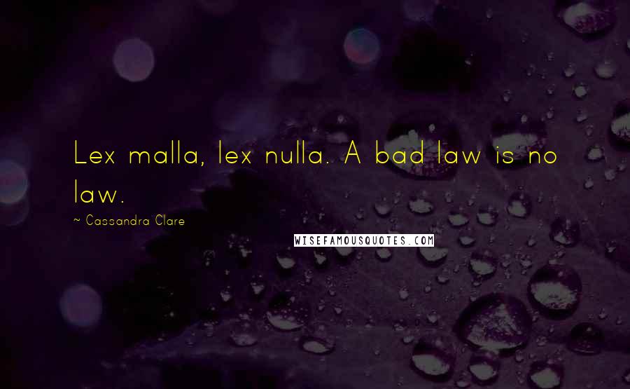 Cassandra Clare Quotes: Lex malla, lex nulla. A bad law is no law.