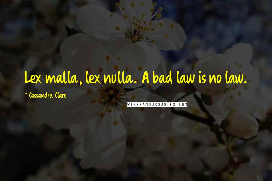 Cassandra Clare Quotes: Lex malla, lex nulla. A bad law is no law.