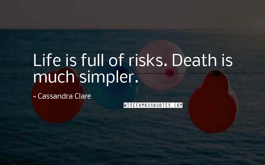 Cassandra Clare Quotes: Life is full of risks. Death is much simpler.