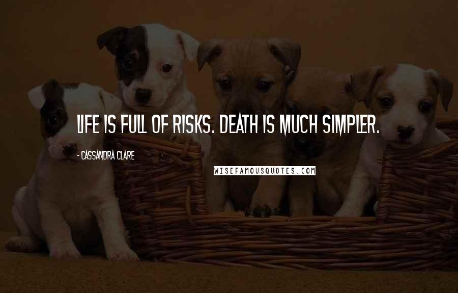 Cassandra Clare Quotes: Life is full of risks. Death is much simpler.